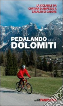 Pedalando nelle Dolomiti. La ciclabile da Cortina d'Ampezzo a Calalzo di Cadore libro di Vantaggi G. (cur.)