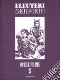 Opere prime. Vol. 3 libro di Eleuteri Serpieri Paolo