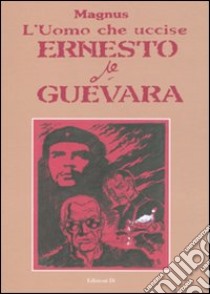 L'Uomo che uccise Ernesto Che Guevara libro di Magnus