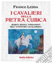 I cavalieri della pietra cubica. Segreti, regole, fondamenti dell'avventura cavalleresca libro di Ledda Franco