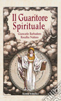 Il guaritore spirituale. La scienza segreta dell'antico sciamanesimo druidico libro di Barbadoro Giancarlo; Nattero Rosalba