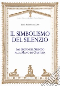 Il simbolismo del silenzio. Dal segno del silenzio alla mano di giustizia libro di Silcan Liam Allison