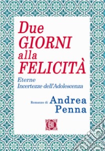 Due giorni alla felicità. Eterne incertezze dell'adolescenza libro di Penna Andrea