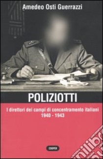 Poliziotti. I direttori dei campi di concentramento italiani 1940-1943 libro di Osti Guerrazzi Amedeo