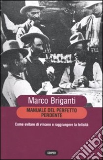 Manuale del perfetto perdente. Come evitare di vincere a raggiungere la felicità libro di Briganti Marco