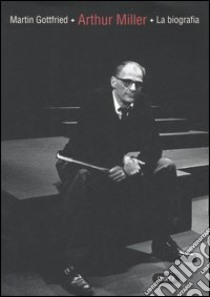 Arthur Miller: la biografia libro di Gottfried Martin