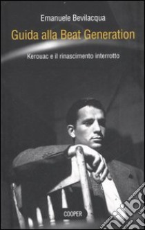 Guida alla Beat Generation. Kerouac e il rinascimento interrotto libro di Bevilacqua Emanuele