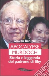 Apocalypse Murdoch. Storia e leggenda del padrone di Sky libro di Benigni Glauco