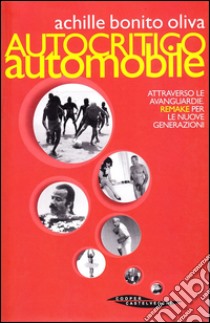 Autocritico automobile attraverso le avanguardie. Remake per le nuove generazioni libro di Bonito Oliva Achille