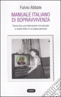 Manuale italiano di sppravvivenza. Come fare una televisione monolocale e vivere felici in un paese perduto libro di Abbate Fulvio