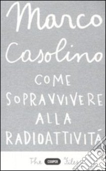 Come sopravvivere alla radioattività libro di Casolino Marco