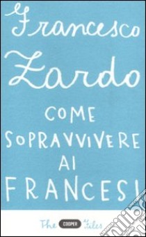 Come sopravvivere ai francesi. Il racconto di un italiano che ce l'ha fatta libro di Zardo Francesco