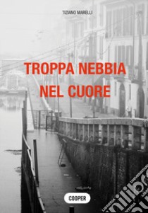 Troppa nebbia nel cuore libro di Marelli Tiziano