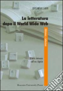 La letteratura dopo il World Wide Web. Il testo letterario nell'era digitale libro di McGann Jerome