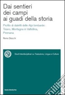 Dai sentieri dei campi ai guadi della storia. Profilo di dialetti delle Alpi lombarde: Tirano, Montagna in Valtellina, Premana. Con CD-ROM libro di Bracchi Remo