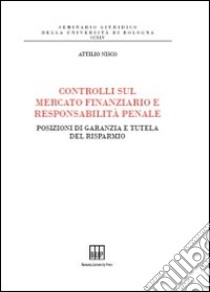 Controlli sul mercato finanziario e responsabilità penale. Posizioni di garanzia e tutela del risparmio libro di Nisco Attilio