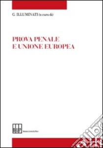 Prova penale e Unione europea. Atti del Convegno «L'armonizzazione della prova penale nell'Unione europea» libro di Illuminati G. (cur.)