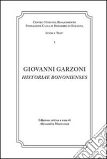 Giovanni Garzoni. Historiae Bononienses libro di Mantovani A. (cur.)