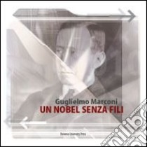 Guglielmo Marconi. Un Nobel senza fili libro di Comitato naz. celebraz. cent. Premio Nobel Marconi (cur.)