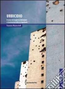 Urbicidio. Il senso dei luoghi tra distruzioni e ricostruzioni nella ex Jugoslavia libro di Mazzucchelli Francesco