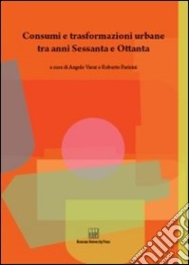 Consumi e trasformazioni urbane tra anni Sessanta e Ottanta libro di Varni A. (cur.); Parisini R. (cur.)