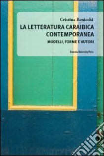 La Letteratura caraibica contemporanea. Modelli, forme e autori libro di Benicchi Cristina