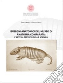 I disegni anatomici del Museo di anatomia comparata. L'arte al servizio della scienza. Ediz. illustrata libro di Minelli Daniela; Grillo Gianluca