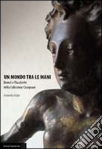 Un mondo tra le mani. Bronzi e plachette della Collezione Cicognani libro di Huber Antonella