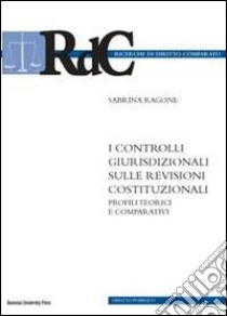 I controlli giurisdizionali sulle revisioni costituzionali. Profili teorici e comparativi libro di Ragone Sabrina