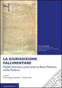 La giurisdizione fallimentare. Modelli dottrinali e prassi locali tra basso Medioevo ed età moderna libro di Legnani Annichini A. (cur.); Sarti N. (cur.)