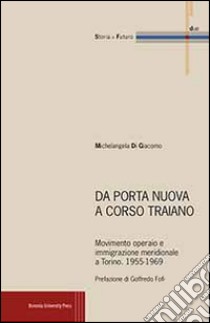 Da Porta Nuova a Corso Traiano. Movimento operaio e immigrazione meridionale a Torino. 1955-1969 libro di Di Giacomo Michelangela