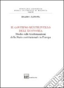 Il governo multilivello dell'economia. Studio sulle trasforazioni dello stato costituzionale in Europa libro di Raffiotta Edoardo C.