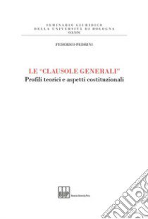 Le «clausole generali». Profili teorici e aspetti costituzionali libro di Pedrini Federico