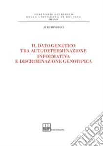 Il dato genetico tra autodeterminazione informativa e discriminazione genotipica libro di Monducci Juri