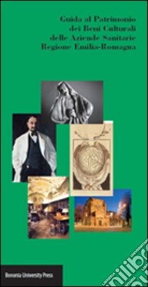 Guida al patrimonio dei beni culturali delle aziende sanitarie regione Emilia-Romagna libro di Campanini G. (cur.); Borgonuovo V. (cur.)