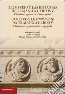 L'impero e le Hispaniae da Traiano a Carlo V. Classicismo e potere nell'arte spagnola. Ediz. italiana e spagnola libro di De Maria S. (cur.); Parada López de Corselas M. (cur.)