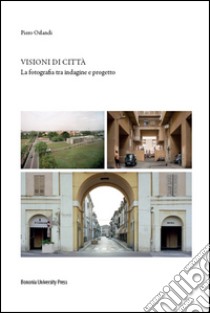 Visioni di città. La fotografia tra indagine e progetto. Ediz. illustrata libro di Orlandi Piero