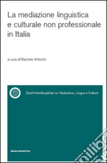 La mediazione linguistica e culturale non professionale in Italia libro di Antonini Rachele