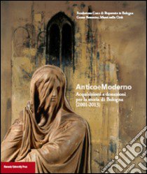 Anticoemoderno. Acquisizioni e donazioni per la storia di Bologna (2001-2013) libro di Mazza A. (cur.)