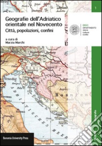 Geografie dell'Adriatico orientale nel Novecento. Città, popolazioni, confini libro di Marchi M. (cur.)