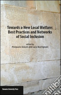 Towards a new local welfare. Best practices and networks of social inclusion libro di Donati P. (cur.); Martignani L. (cur.)