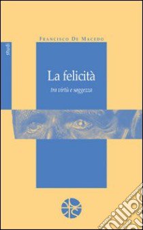 La Felicità tra virtù e saggezza libro di Macedo Francisco de