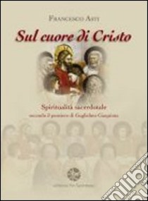 Sul cuore di Cristo. Spiritualità sacerdotale secondo il pensiero di Guglielmo Giaquinta libro di Asti Francesco