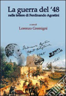 La guerra del '48. Nelle lettere di Ferdinando Agostini libro di Gremigni Francini Lorenzo