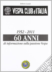 Vespa Club d'Italia 1952-2011. 60 anni di informazione sulla passione Vespa libro di Leardi Roberto