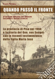 Quando passò il fronte. La provincia di Pisa nel 1944 e la storia del Gen. von Senger con le recenti testimonianze della figlia Maria Josè libro di Pettinelli Fausto