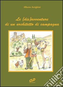 Le (dis) avventure di un architetto di campagna libro di Arrighini Alberto