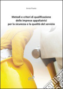 Metodi e criteri di qualificazione delle imprese appaltatrici per la sicurezza e la qualità del servizio libro di Trivella Enrico