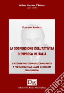 La sospensione dell'attività d'impresa in Italia. L'intervento estremo dell'ordinamento a protezione della salute e sicurezza dei lavoratori libro di Narducci Francesca