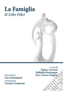 La famiglia libro di Felici Icilio; Arcenni Matteo (cur.); Bonsangue R. (cur.); Mugnai F. (cur.)